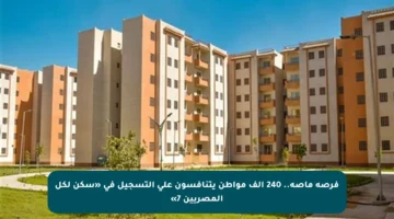 فرصة ماصة.. 240 ألف مواطن يتنافسون على التسجيل في «سكن لكل المصريين 7»
